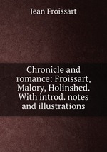 Chronicle and romance: Froissart, Malory, Holinshed. With introd. notes and illustrations