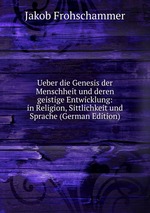 Ueber die Genesis der Menschheit und deren geistige Entwicklung: in Religion, Sittlichkeit und Sprache (German Edition)