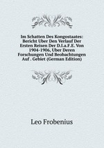 Im Schatten Des Kongostaates: Bericht Uber Den Verlauf Der Ersten Reisen Der D.I.a.F.E. Von 1904-1906, Uber Deren Forschungen Und Beobachtungen Auf . Gebiet (German Edition)