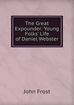 The Great Expounder: Young Folks` Life of Daniel Webster