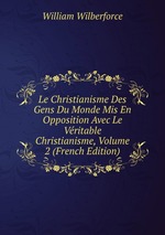 Le Christianisme Des Gens Du Monde Mis En Opposition Avec Le Vritable Christianisme, Volume 2 (French Edition)