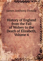 History of England from the Fall of Wolsey to the Death of Elizabeth, Volume 4