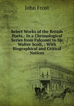 Select Works of the British Poets,: In a Chronological Series from Falconer to Sir Walter Scott, : With Biographical and Critical Notices