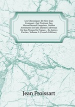 Les Chroniques De Sire Jean Froissart: Qui Traitent Des Merveilleuses Emprises, Nobles Aventures Et Faits Drmes Advenus En Son Temps En France, . s Autres Parties, Volume 2 (French Edition)