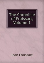 The Chronicle of Froissart. Volume 1