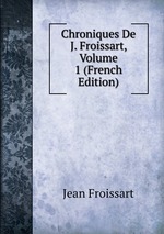 Chroniques De J. Froissart, Volume 1 (French Edition)