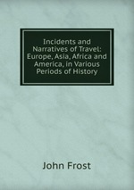 Incidents and Narratives of Travel: Europe, Asia, Africa and America, in Various Periods of History