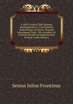 S. Iulii Frontini Libri Quatuor Strategematicon: Cum Selectis Oudendorpii, Scriuerii, Tennulii Aliorumque Notis : His Accedunt Io. Friderici Herelii Animaduersiones Criticae (Latin Edition)