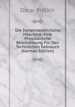 Die Dynamoelektrische Maschine: Eine Physikalische Beschreibung Fr Den Technischen Gebrauch (German Edition)
