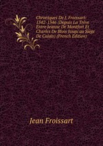 Chroniques De J. Froissart: 1342-1346 (Depuis La Trve Entre Jeanne De Montfort Et Charles De Blois Jusqu`au Sige De Calais) (French Edition)