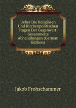 Ueber Die Religisen Und Kirchenpolitischen Fragen Der Gegenwart: Gesammelte Abhandlungen (German Edition)