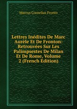 Lettres Indites De Marc Aurle Et De Fronton: Retrouves Sur Les Palimpsestes De Milan Et De Rome, Volume 2 (French Edition)
