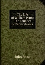 The Life of William Penn: The Founder of Pennsylvania