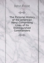 The Pictorial History of the American Navy: Comprising Lives of Its Distinguished Commanders