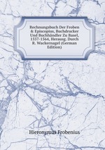 Rechnungsbuch Der Froben & Episcopius, Buchdrucker Und Buchhndler Zu Basel, 1557-1564, Herausg. Durch R. Wackernagel (German Edition)