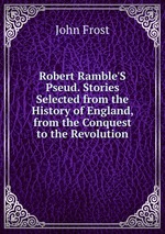 Robert Ramble`S Pseud. Stories Selected from the History of England, from the Conquest to the Revolution