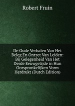 De Oude Verhalen Van Het Beleg En Ontzet Van Leiden: Bij Gelegenheid Van Het Derde Eeuwgetijde in Hun Oorspronkelijken Vorm Herdrukt (Dutch Edition)