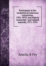 Participant in the evolution of American corrections, 1931-1973: oral history transcript / and related material, 1971-1976