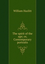 The spirit of the age; or, Contemporary portraits