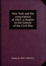 New York and the conscription of 1863: a chapter in the history of the Civil War