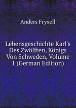 Lebensgeschichte Karl`s Des Zwlften, Knigs Von Schweden, Volume 1 (German Edition)