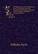 Die Sogenannten Siebenbrgischen Ehen Und Andere Arten Der Wiederverehelichung Geschiedener sterreichischer Katholiken (German Edition)