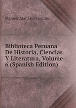 Biblioteca Peruana De Historia, Ciencias Y Literatura, Volume 6 (Spanish Edition)
