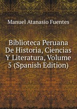 Biblioteca Peruana De Historia, Ciencias Y Literatura, Volume 5 (Spanish Edition)