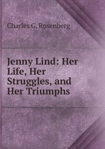 Jenny Lind: Her Life, Her Struggles, and Her Triumphs