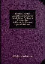 Loreto: Apuntes Geogrficos, Histricos, Estadsticos, Polticos Y Sociales, Por Hildebrando Fuentes (Spanish Edition)