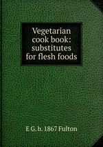 Vegetarian cook book: substitutes for flesh foods