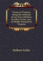 Vivian of Virginia; being the memoirs of our first rebellion, by John Vivian, esq., of Middle Plantation, Virginia
