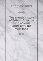 The church history of Britain: from the birth of Jesus Christ until the year 1648