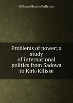 Problems of power; a study of international politics from Sadowa to Kirk-Kilisse