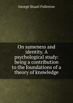 On sameness and identity. A psychological study: being a contribution to the foundations of a theory of knowledge