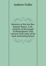 Memoirs of the late Rev. Samuel Pearce, A.M., minister of the gospel in Birmingham: with extracts from some of his most interesting letters
