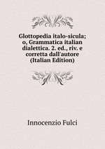 Glottopedia italo-sicula; o, Grammatica italian dialettica. 2. ed., riv. e corretta dall`autore (Italian Edition)