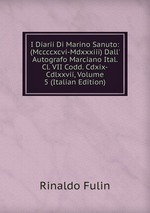 I Diarii Di Marino Sanuto: (Mccccxcvi-Mdxxxiii) Dall` Autografo Marciano Ital. Cl. VII Codd. Cdxix-Cdlxxvii, Volume 5 (Italian Edition)