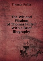 The Wit and Wisdom of Thomas Fuller: With a Brief Biography