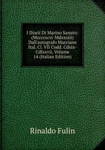 I Diarii Di Marino Sanuto: (Mccccxcvi-Mdxxxiii) Dall`autografo Marciano Ital. Cl. VII Codd. Cdxix-Cdlxxvii, Volume 14 (Italian Edition)