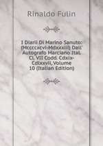 I Diarii Di Marino Sanuto: (Mccccxcvi-Mdxxxiii) Dall` Autografo Marciano Ital. Cl. VII Codd. Cdxix-Cdlxxvii, Volume 10 (Italian Edition)