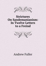 Strictures On Sandemanianism: In Twelve Letters to a Freind