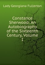 Constance Sherwood: An Autobiography of the Sixteenth Century, Volume 1