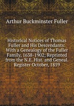 Historical Notices of Thomas Fuller and His Descendants: With a Genealogy of the Fuller Family, 1638-1902; Reprinted from the N.E. Hist. and Geneal. Register October, 1859