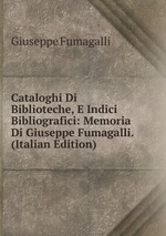 Cataloghi Di Biblioteche, E Indici Bibliografici: Memoria Di Giuseppe Fumagalli. (Italian Edition)