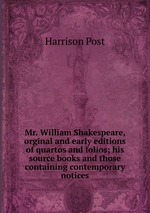 Mr. William Shakespeare, orginal and early editions of quartos and folios; his source books and those containing contemporary notices