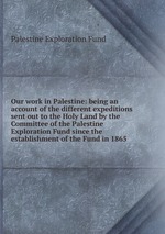 Our work in Palestine: being an account of the different expeditions sent out to the Holy Land by the Committee of the Palestine Exploration Fund since the establishment of the Fund in 1865