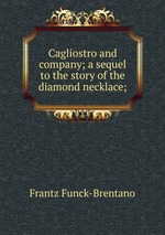 Cagliostro and company; a sequel to the story of the diamond necklace;