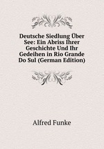 Deutsche Siedlung ber See: Ein Abriss Ihrer Geschichte Und Ihr Gedeihen in Rio Grande Do Sul (German Edition)