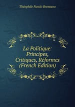 La Politique: Principes, Critiques, Rformes (French Edition)